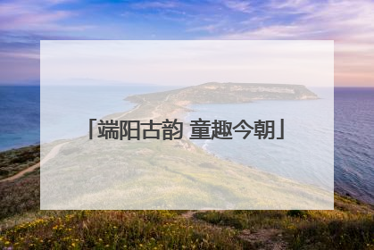 端阳古韵 童趣今朝
