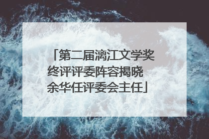 第二届漓江文学奖终评评委阵容揭晓 余华任评委会主任