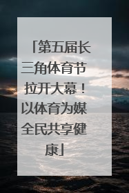 第五届长三角体育节拉开大幕！以体育为媒全民共享健康