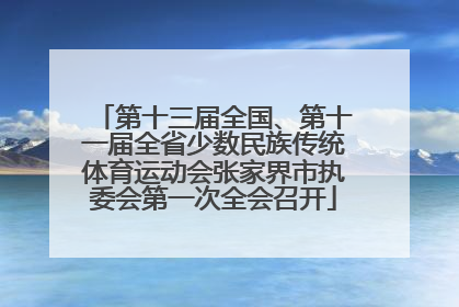 第十三届全国、第十一届全省少数民族传统体育运动会张家界市执委会第一次全会召开
