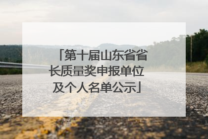 第十届山东省省长质量奖申报单位及个人名单公示
