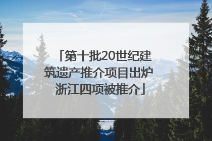 第十批20世纪建筑遗产推介项目出炉 浙江四项被推介