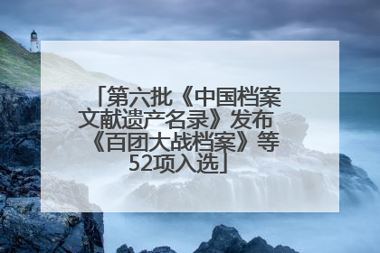 第六批《中国档案文献遗产名录》发布《百团大战档案》等52项入选
