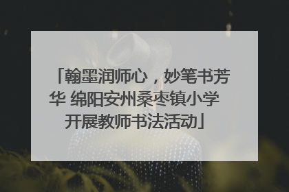 翰墨润师心，妙笔书芳华 绵阳安州桑枣镇小学开展教师书法活动