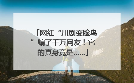 网红“川剧变脸鸟”骗了千万网友！它的真身竟是……