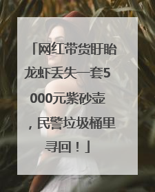 网红带货盱眙龙虾丢失一套5000元紫砂壶，民警垃圾桶里寻回！