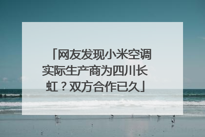 网友发现小米空调实际生产商为四川长虹？双方合作已久