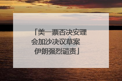 美一票否决安理会加沙决议草案 伊朗强烈谴责