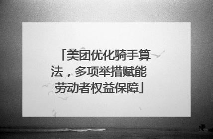美团优化骑手算法，多项举措赋能劳动者权益保障