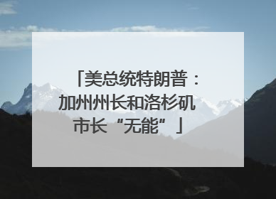 美总统特朗普：加州州长和洛杉矶市长“无能”