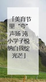 美育节里“夸”声扬 沌小学子悦纳自我绽光芒