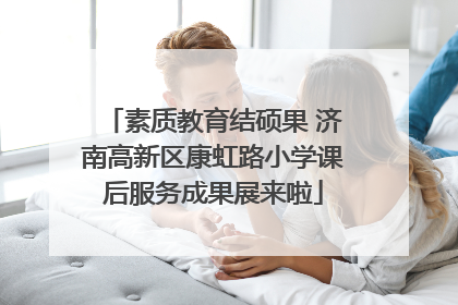 素质教育结硕果 济南高新区康虹路小学课后服务成果展来啦