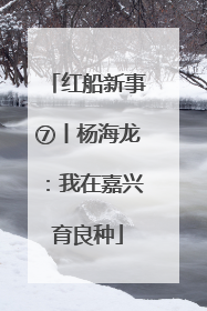 红船新事⑦丨杨海龙：我在嘉兴育良种