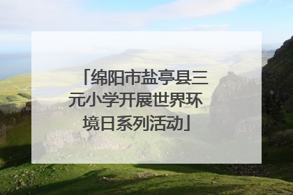 绵阳市盐亭县三元小学开展世界环境日系列活动