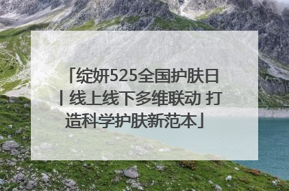 绽妍525全国护肤日丨线上线下多维联动 打造科学护肤新范本