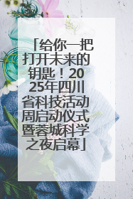给你一把打开未来的钥匙！2025年四川省科技活动周启动仪式暨蓉城科学之夜启幕