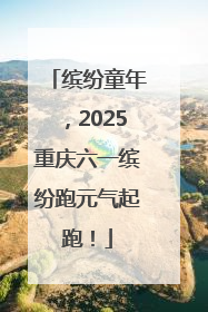 缤纷童年，2025重庆六一缤纷跑元气起跑！