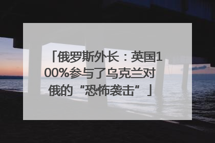 俄罗斯外长：英国100%参与了乌克兰对俄的“恐怖袭击”