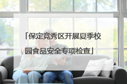 保定竞秀区开展夏季校园食品安全专项检查