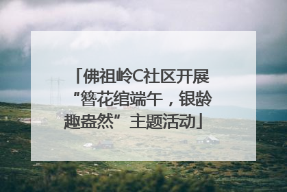 佛祖岭C社区开展“簪花绾端午，银龄趣盎然”主题活动