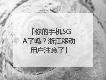 你的手机5G-A了吗？浙江移动用户注意了