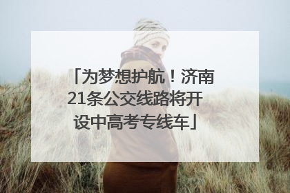 为梦想护航！济南21条公交线路将开设中高考专线车