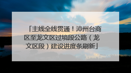 主线全线贯通！漳州台商区至龙文区过境段公路（龙文区段）建设进度条刷新