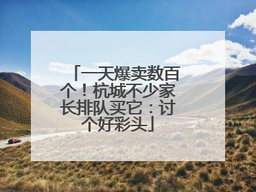 一天爆卖数百个！杭城不少家长排队买它：讨个好彩头