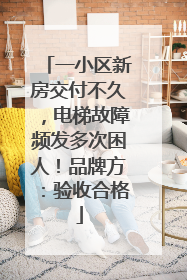 一小区新房交付不久，电梯故障频发多次困人！品牌方：验收合格