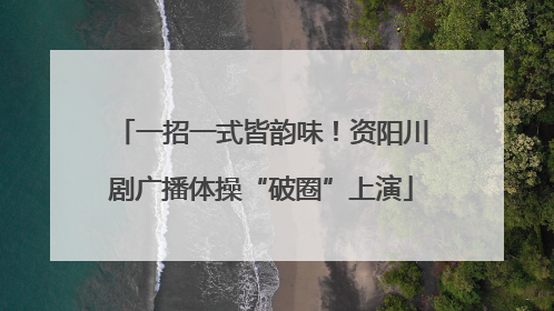 一招一式皆韵味！资阳川剧广播体操“破圈”上演