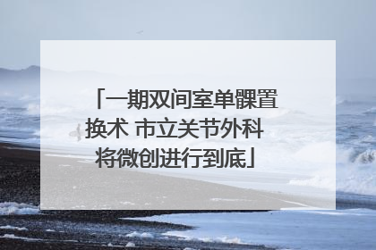 一期双间室单髁置换术 市立关节外科将微创进行到底