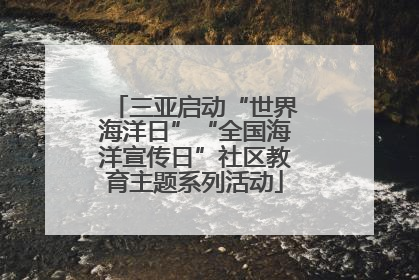 三亚启动“世界海洋日”“全国海洋宣传日”社区教育主题系列活动