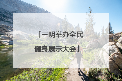 三明举办全民健身展示大会