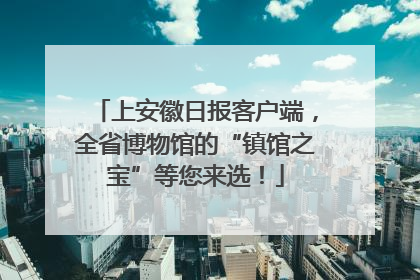 上安徽日报客户端，全省博物馆的“镇馆之宝”等您来选！