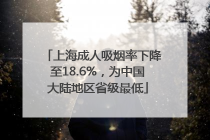 上海成人吸烟率下降至18.6%，为中国大陆地区省级最低