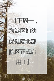 下周一，海淀区妇幼保健院北部院区正式启用！