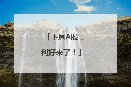 下周A股，利好来了！