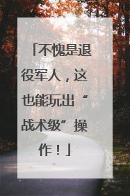 不愧是退役军人，这也能玩出“战术级”操作！