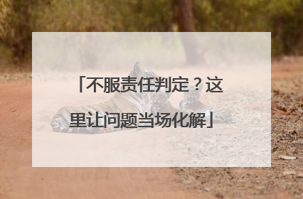 不服责任判定？这里让问题当场化解
