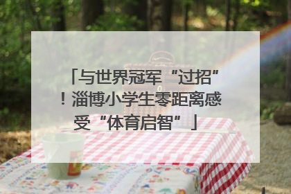 与世界冠军“过招”！淄博小学生零距离感受“体育启智”