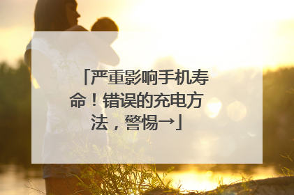 严重影响手机寿命！错误的充电方法，警惕→