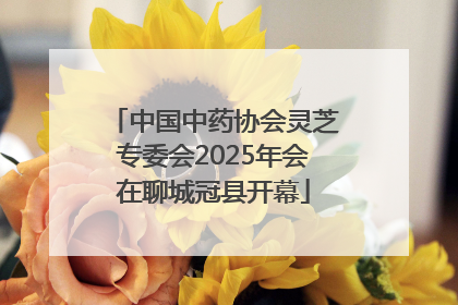 中国中药协会灵芝专委会2025年会在聊城冠县开幕
