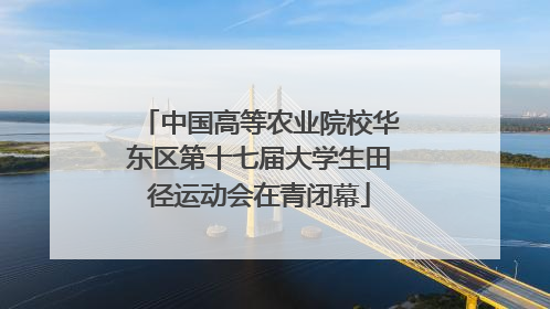 中国高等农业院校华东区第十七届大学生田径运动会在青闭幕