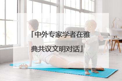 中外专家学者在雅典共议文明对话