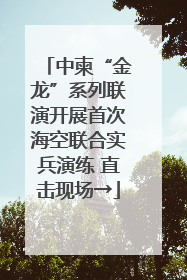 中柬“金龙”系列联演开展首次海空联合实兵演练 直击现场→