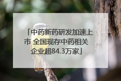 中药新药研发加速上市 全国现存中药相关企业超84.3万家