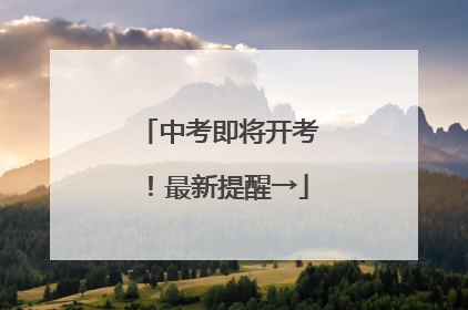 中考即将开考！最新提醒→