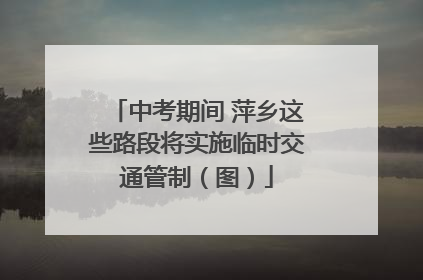 中考期间 萍乡这些路段将实施临时交通管制（图）