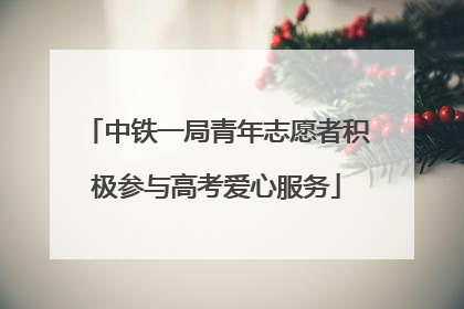 中铁一局青年志愿者积极参与高考爱心服务