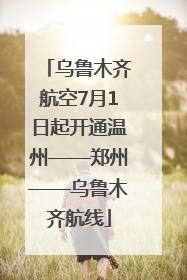 乌鲁木齐航空7月1日起开通温州——郑州——乌鲁木齐航线